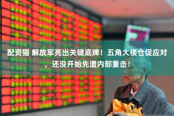 配资猫 解放军亮出关键底牌！五角大楼仓促应对，还没开始先遭内部重击！