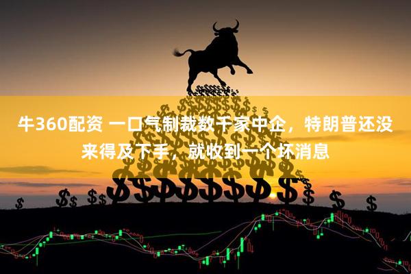 牛360配资 一口气制裁数千家中企，特朗普还没来得及下手，就收到一个坏消息