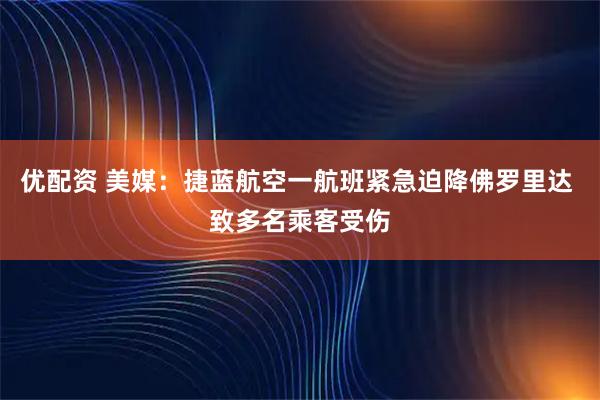 优配资 美媒：捷蓝航空一航班紧急迫降佛罗里达 致多名乘客受伤