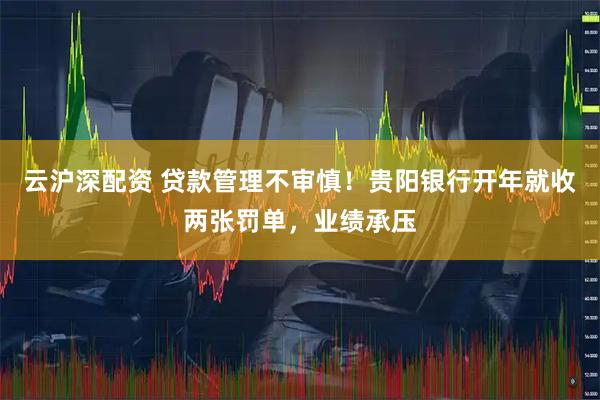 云沪深配资 贷款管理不审慎！贵阳银行开年就收两张罚单，业绩承压
