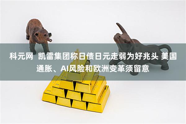 科元网  凯雷集团称日债日元走弱为好兆头 美国通胀、AI风险和欧洲变革须留意