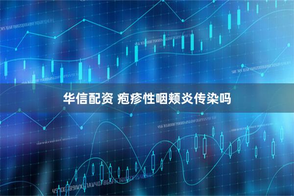华信配资 疱疹性咽颊炎传染吗