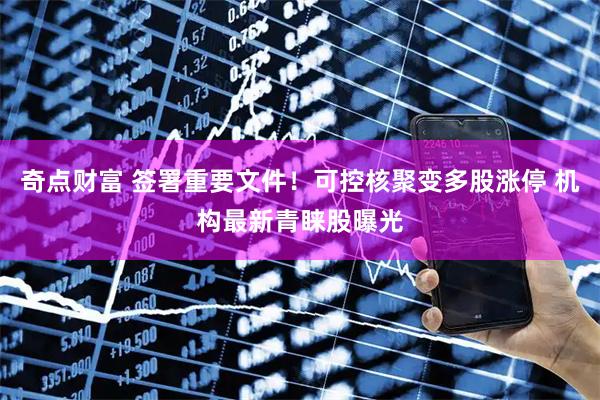 奇点财富 签署重要文件！可控核聚变多股涨停 机构最新青睐股曝光