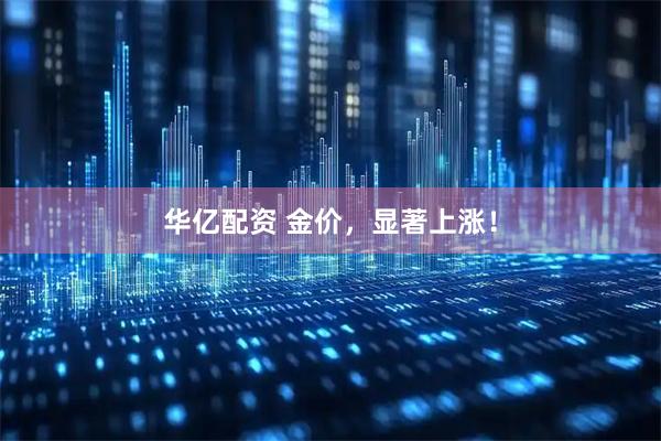 华亿配资 金价，显著上涨！