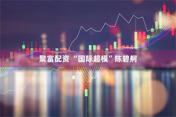聚富配资 “国际超模”陈碧舸