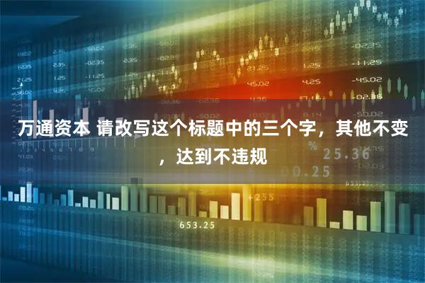 万通资本 请改写这个标题中的三个字，其他不变，达到不违规