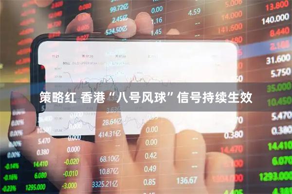 策略红 香港“八号风球”信号持续生效