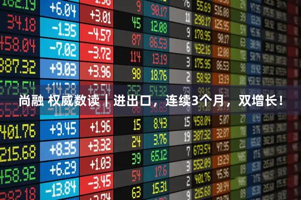 尚融 权威数读｜进出口，连续3个月，双增长！