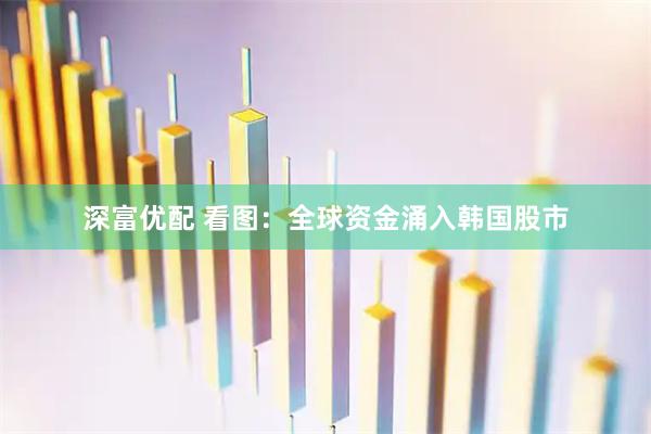 深富优配 看图：全球资金涌入韩国股市